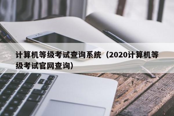 计算机等级考试查询系统(2020计算机等级考试官网查询)